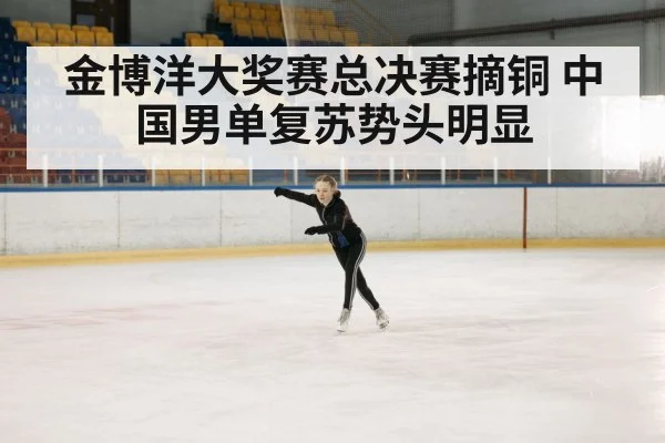 金博洋大奖赛总决赛摘铜 中国男单复苏势头明显