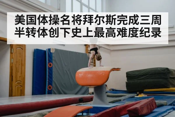 美国体操名将拜尔斯完成三周半转体创下史上最高难度纪录