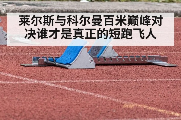 莱尔斯与科尔曼百米巅峰对决谁才是真正的短跑飞人